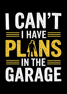 I Can't I Have Plans In The Garage