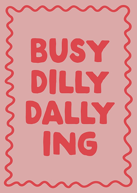 Busy Dilly Dallying Print