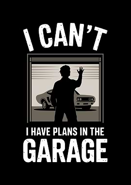I Can't I Have Plans In The Garage