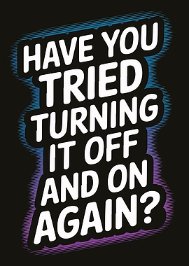 Have You Tried Turning It Off and On Again?