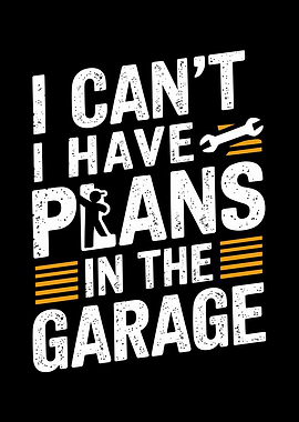 I Can't I Have Plans In The Garage