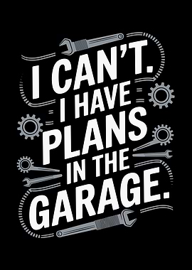 I Can't I Have Plans In The Garage