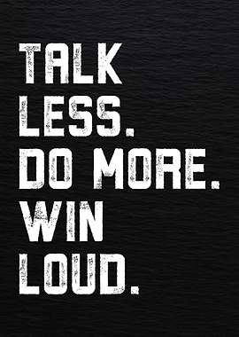 Talk Less, Do More, Win Loud