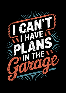 I Can't I Have Plans In The Garage