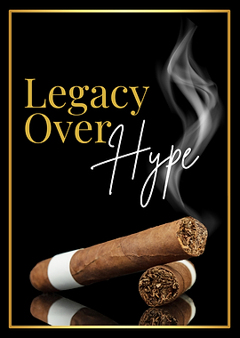 Legacy Over Hype - Cigar Confidence Statement
