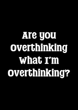 Are you overthinking what i'm overthinking