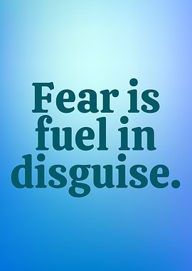 Fear is Fuel in Disguise