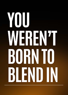 You Were Not Born To Blend In