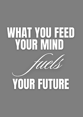 What You Feed Your Mind Fuels Your Future