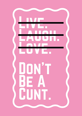 Live, Laugh, Love, Don't Be a...