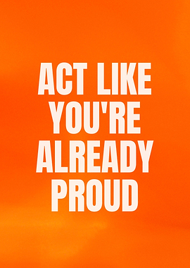 Act Like You're Already Proud