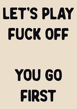 Let's Play Fuck Off You Go First