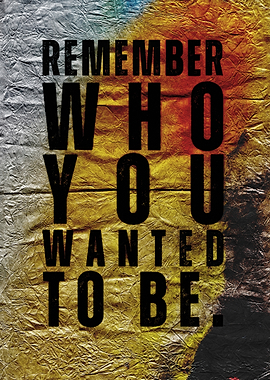 Remember Who You Wanted To Be