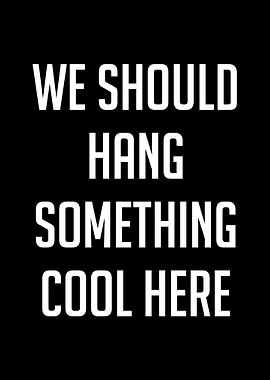 We Should Hang Something Cool Here