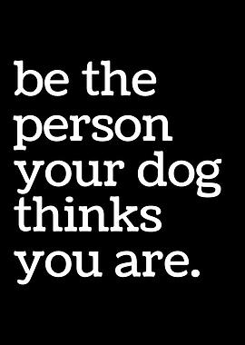 Be the Person Your Dog Thinks You Are Funny Dog Owner