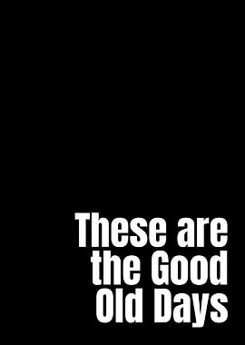 These are the Good Old Days