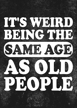 It's Weird Being The Same Age As Old People