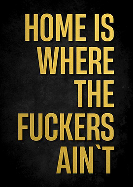 Home is Where the Fuckers Ain't