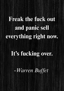 Freak the fuck out and panic sell everything right now. It's fucking over (Warren Buffet)