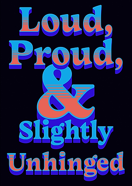 Loud, Proud, and Slightly Unhinged
