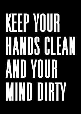 Keep Your Hands Clean And Your Mind Dirty