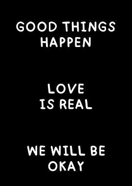 Good things happen love is real we will be okay