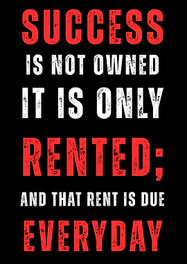 Success is not owned, it is rented - and that rent is due everyday