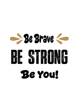 Be Brave, Be Strong, Be You