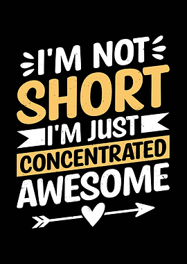I'm Not Short, I'm Concentrated Awesome