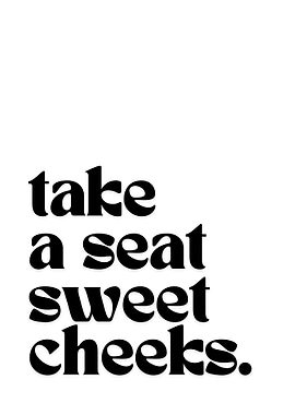 Take a seat sweet cheeks