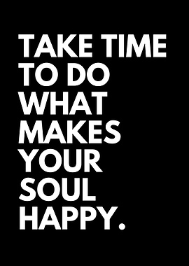 Take time to do what makes your soul happy Inspirational Quote