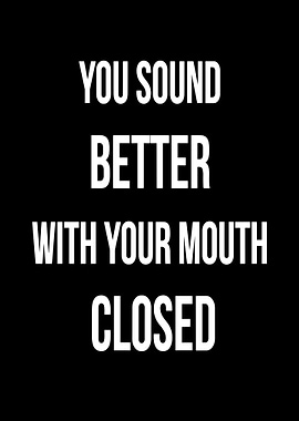 You Sound Better With Mouth Closed