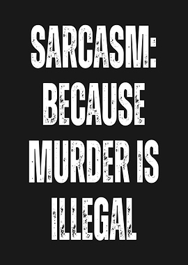 Sarcasm: Because Murder Is Illegal