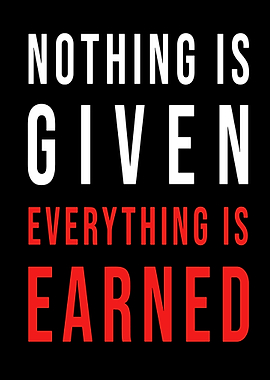 Nothing is Given, Everything Earned