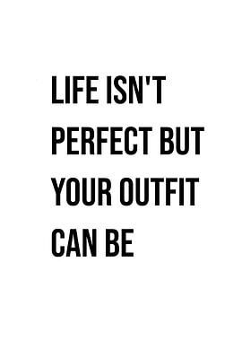 'Life Isn't Perfect, but your Outfit can be' Quote