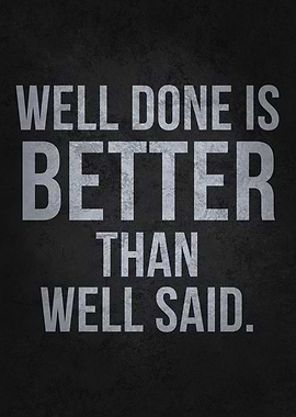 Well Done Is Better Than Well Said - Inspirational Quote