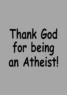 Thank God for being an Atheist!