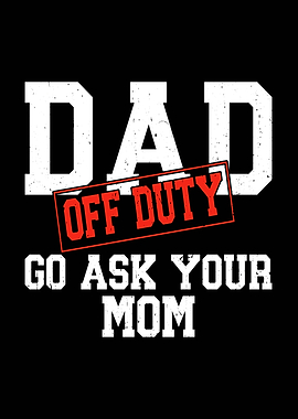 Dad Off Duty Go Ask Mom