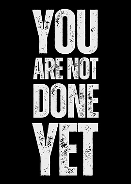 You Are Not Done Yet
