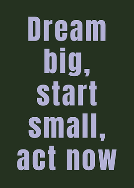 Dream Big, Start Small, Act Now