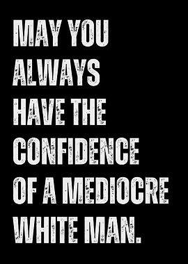 Mediocre White Man Confidence Quote