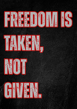 Freedom is Taken, Not Given