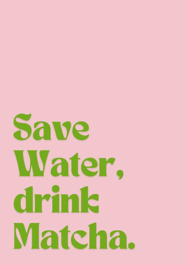 Save Water, Drink Matcha.