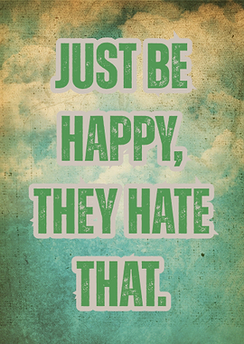 Just Be Happy, They Hate That