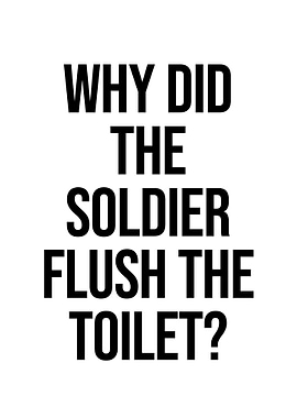Why Did The Soldier Flush Toilet?