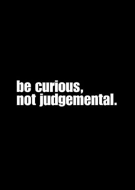 Be Curious, Not Judgemental