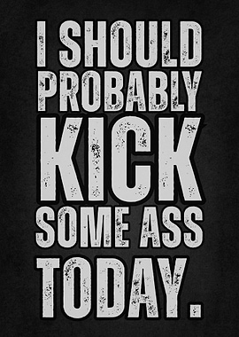 I Should Probably Kick Some Ass