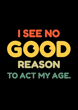 I See No Good Reason Act Age Retro saying
