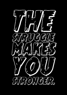 The Struggle Makes You Stronger