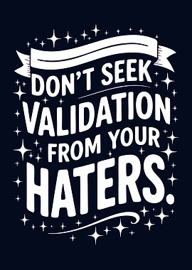 Don't Seek Validation From Your Haters